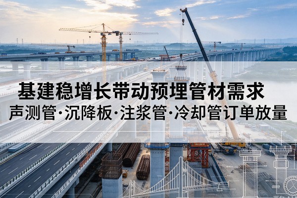 景东基建稳增长带动预埋监测管材需求，声测管、沉降板、注浆管订单持续放量